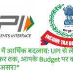 “2025 में आर्थिक बदलाव: UPI से लेकर आयकर तक, आपके Budget पर क्या होगा असर?”