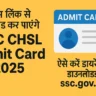 SSC CHSL Admit Card 2025: अब जारी हुआ एडमिट कार्ड, ऐसे करें डायरेक्ट डाउनलोड ssc.gov.in से